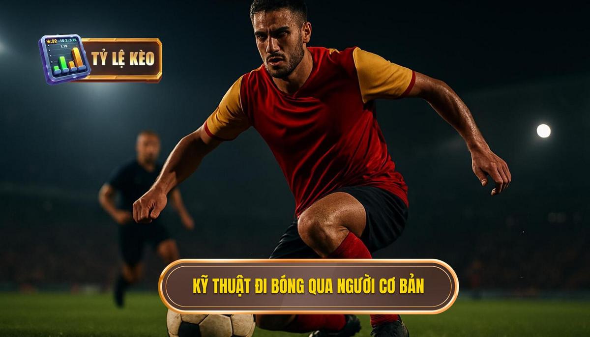 Nền Tảng Cốt Lõi Của Kỹ Thuật Đi Bóng Qua Người